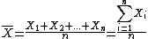 \bar{X} = \frac{X_1+X_2+...+X_n}{n} = \frac{\Bigsum_{i=1}^{n}X_{i}}{n}