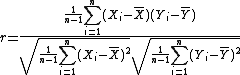 r = \frac{\frac{1}{n-1}\Bigsum_{i=1}^n (X_i-\bar{X})(Y_i-\bar{Y})}{\sqrt{\frac{1}{n-1}\Bigsum_{i=1}^n (X_i-\bar{X})^2}\sqrt{\frac{1}{n-1}\Bigsum_{i=1}^n (Y_i-\bar{Y})^2}}